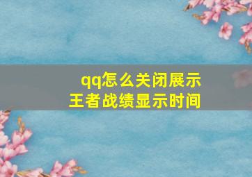 qq怎么关闭展示王者战绩显示时间