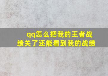 qq怎么把我的王者战绩关了还能看到我的战绩