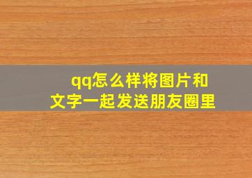 qq怎么样将图片和文字一起发送朋友圈里