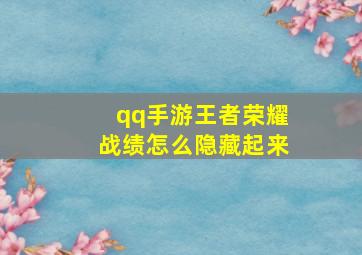 qq手游王者荣耀战绩怎么隐藏起来