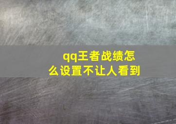 qq王者战绩怎么设置不让人看到