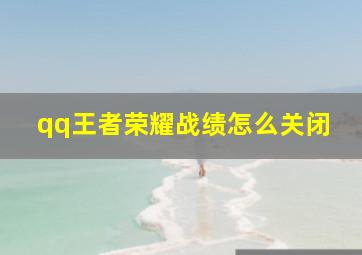 qq王者荣耀战绩怎么关闭