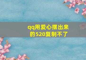 qq用爱心摆出来的520复制不了