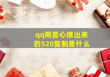 qq用爱心摆出来的520复制是什么