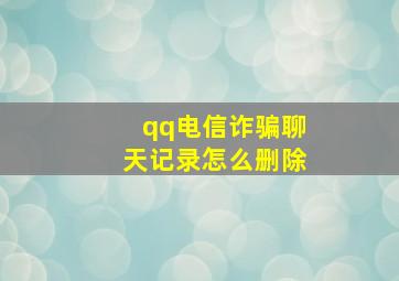 qq电信诈骗聊天记录怎么删除