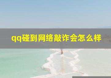 qq碰到网络敲诈会怎么样