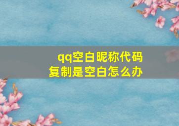 qq空白昵称代码复制是空白怎么办