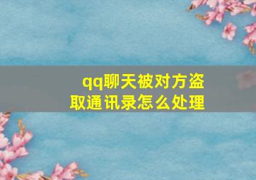 qq聊天被对方盗取通讯录怎么处理