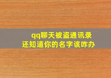 qq聊天被盗通讯录还知道你的名字该咋办