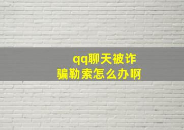 qq聊天被诈骗勒索怎么办啊