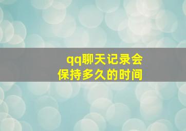 qq聊天记录会保持多久的时间