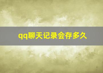 qq聊天记录会存多久