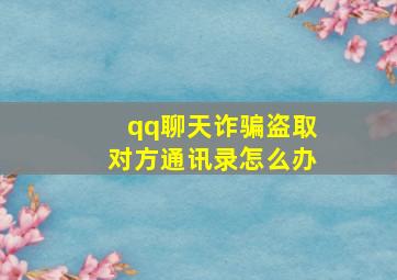 qq聊天诈骗盗取对方通讯录怎么办