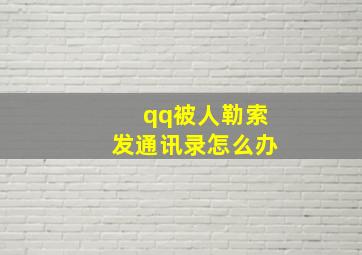 qq被人勒索发通讯录怎么办