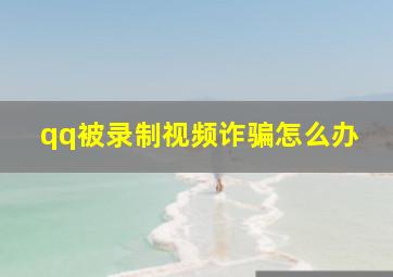 qq被录制视频诈骗怎么办