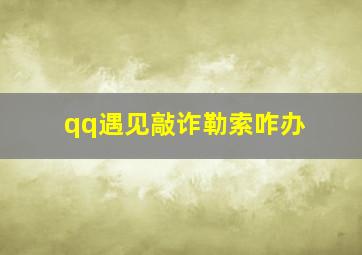 qq遇见敲诈勒索咋办