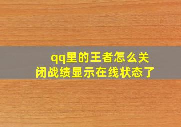 qq里的王者怎么关闭战绩显示在线状态了