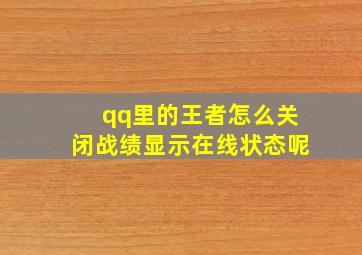 qq里的王者怎么关闭战绩显示在线状态呢