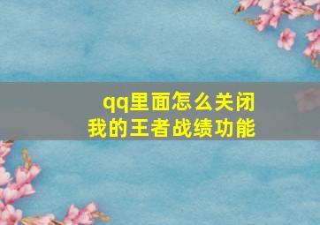 qq里面怎么关闭我的王者战绩功能