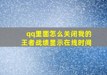 qq里面怎么关闭我的王者战绩显示在线时间