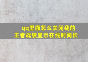 qq里面怎么关闭我的王者战绩显示在线时间长