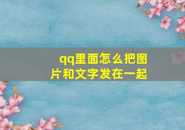 qq里面怎么把图片和文字发在一起