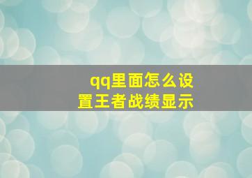 qq里面怎么设置王者战绩显示