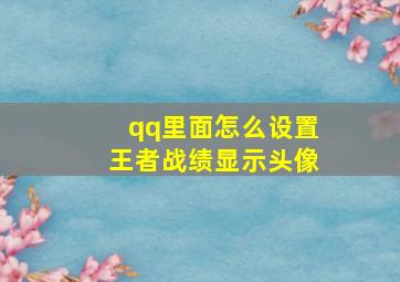 qq里面怎么设置王者战绩显示头像