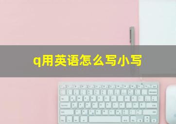 q用英语怎么写小写