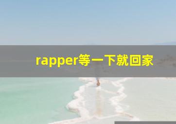 rapper等一下就回家