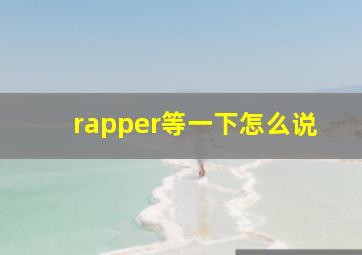 rapper等一下怎么说