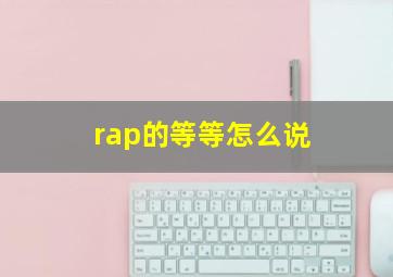 rap的等等怎么说