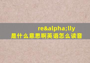 reαlly是什么意思啊英语怎么读音