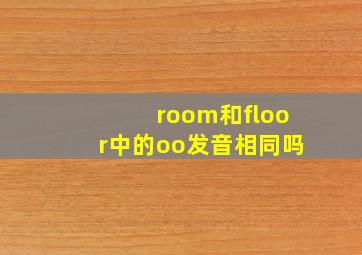 room和floor中的oo发音相同吗