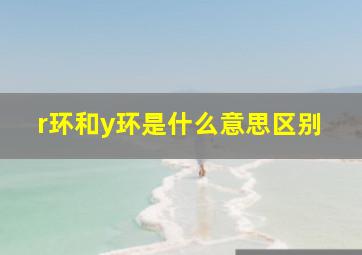 r环和y环是什么意思区别