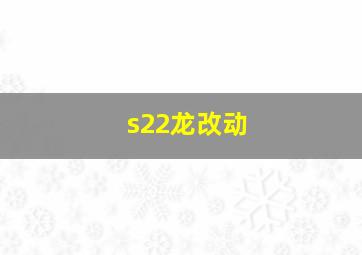 s22龙改动