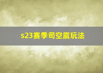 s23赛季司空震玩法