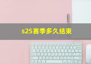 s25赛季多久结束