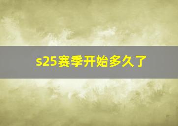 s25赛季开始多久了