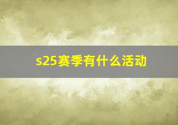 s25赛季有什么活动