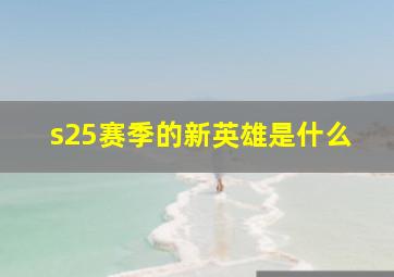 s25赛季的新英雄是什么