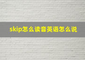 skip怎么读音英语怎么说