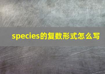 species的复数形式怎么写