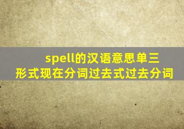 spell的汉语意思单三形式现在分词过去式过去分词