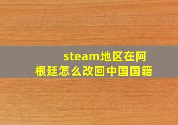 steam地区在阿根廷怎么改回中国国籍