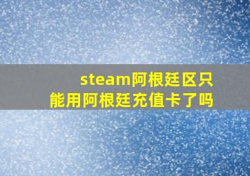 steam阿根廷区只能用阿根廷充值卡了吗