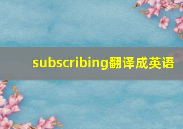 subscribing翻译成英语