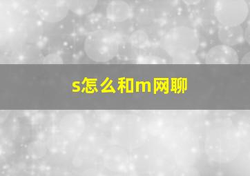 s怎么和m网聊