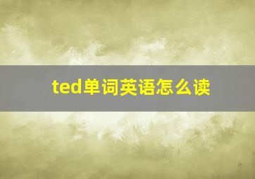 ted单词英语怎么读