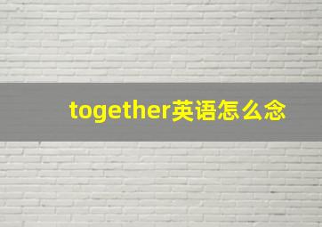 together英语怎么念